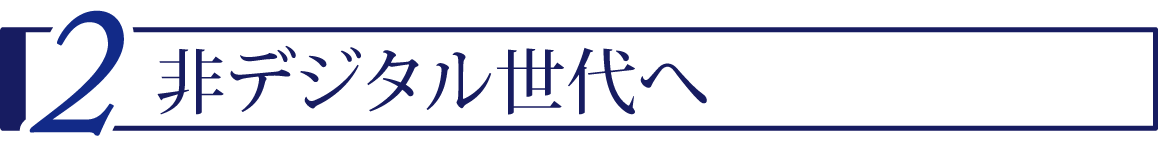 2 非デジタル世代へ